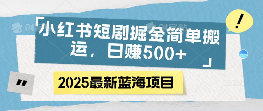小红书短剧掘金，简单搬运，日赚500+燚龙网创-网创项目资源站-副业项目-创业项目-网赚项目燚龙网创