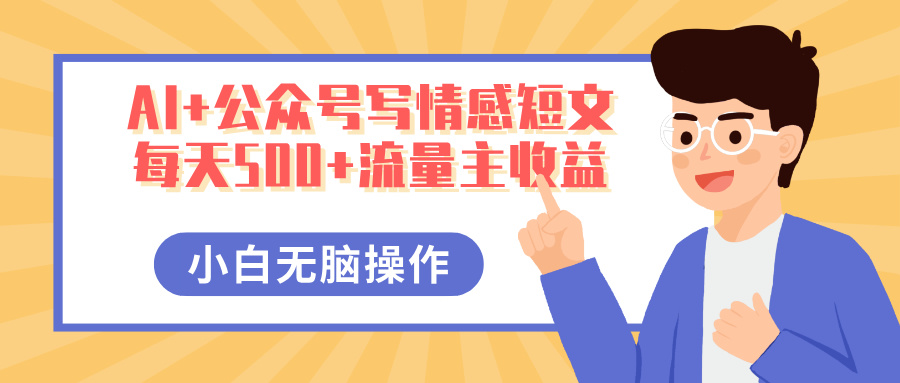 AI+公众号写情感短文，每天500+流量主收益，多号矩阵无脑操作，小白轻松上手，保姆级教程燚龙网创-网创项目资源站-副业项目-创业项目-网赚项目燚龙网创