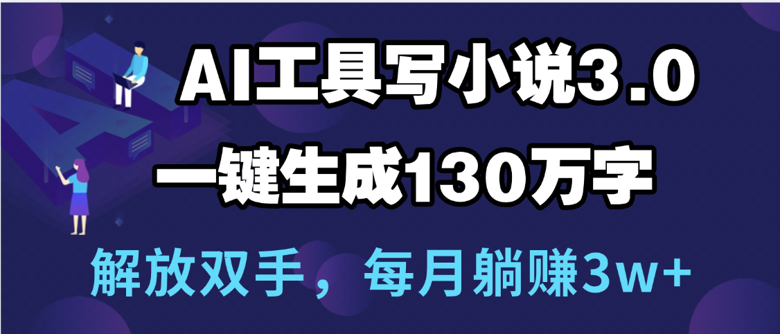 用AI工具写小说3.0，一键生成130万字，解放双手，每月躺赚3w+燚龙网创-网创项目资源站-副业项目-创业项目-网赚项目燚龙网创