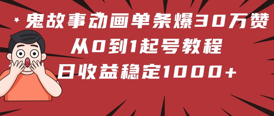 鬼故事动画单条爆30万赞！从0到1起号教程 日收益稳定1000+燚龙网创-网创项目资源站-副业项目-创业项目-网赚项目燚龙网创