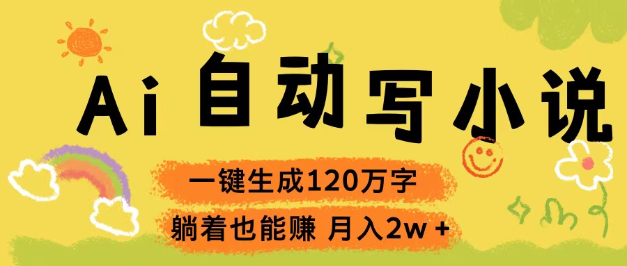 Ai自动写小说，一键生成120万字，躺着也能赚，轻松月入2w+燚龙网创-网创项目资源站-副业项目-创业项目-网赚项目燚龙网创