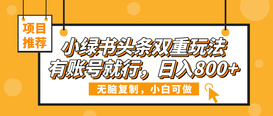 小绿书头条双重玩法，有账号就行，日入800+燚龙网创-网创项目资源站-副业项目-创业项目-网赚项目燚龙网创