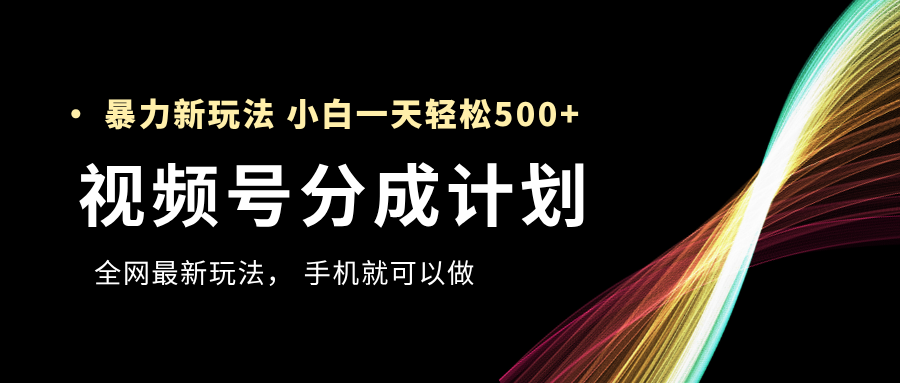视频号分成计划，全网最暴力玩法，新手一天也能轻松500+燚龙网创-网创项目资源站-副业项目-创业项目-网赚项目燚龙网创