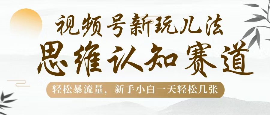 视频号新玩儿法，思维认知赛道，轻松暴流量，新手小白一天几张燚龙网创-网创项目资源站-副业项目-创业项目-网赚项目燚龙网创