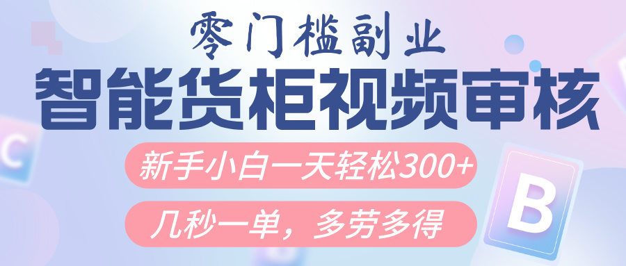 智能货柜视频审核，几秒一单，多劳多得，新人小白一天轻松300+，零门槛燚龙网创-网创项目资源站-副业项目-创业项目-网赚项目燚龙网创