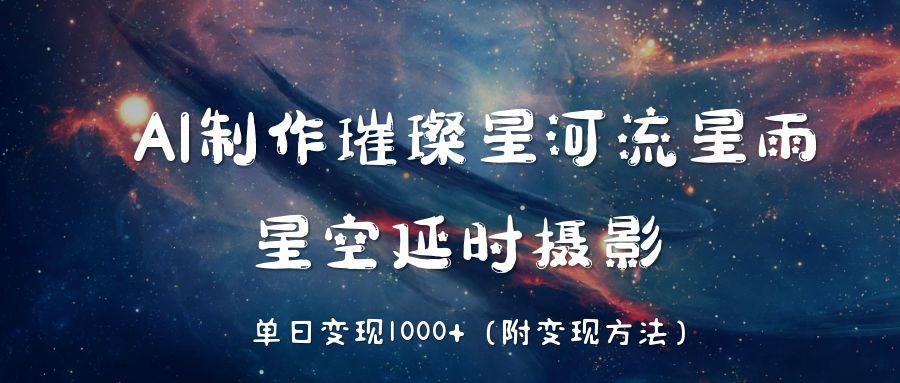 AI制作璀璨星河流星雨，星空延时摄影，单日变现1000+燚龙网创-网创项目资源站-副业项目-创业项目-网赚项目燚龙网创