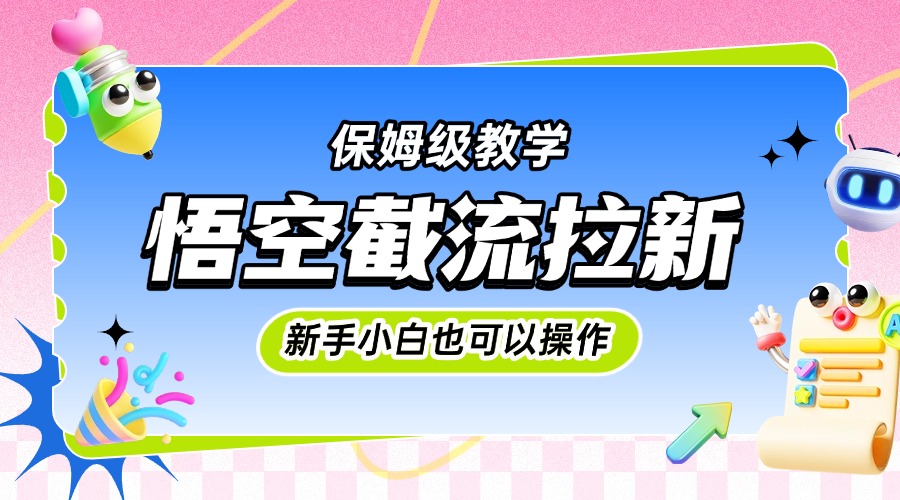 悟空截流拉新，保姆级教学，小白也可以操作燚龙网创-网创项目资源站-副业项目-创业项目-网赚项目燚龙网创