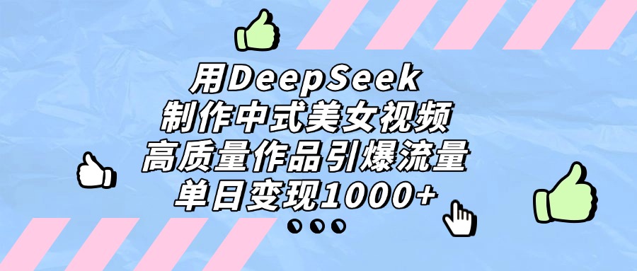 用DeepSeek制作中式美女视频，高质量作品引爆流量，单日变现1000+燚龙网创-网创项目资源站-副业项目-创业项目-网赚项目燚龙网创