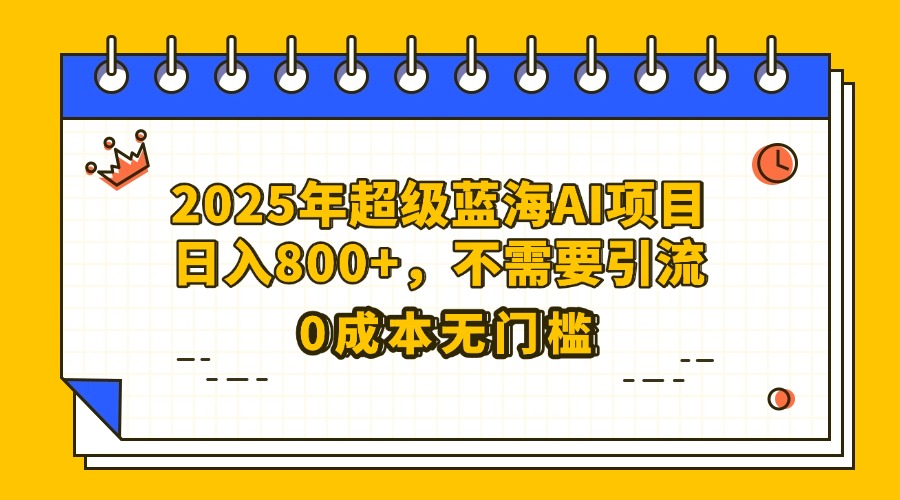 25年超级蓝海AI项目日入800+，不需要引流零成本燚龙网创-网创项目资源站-副业项目-创业项目-网赚项目燚龙网创