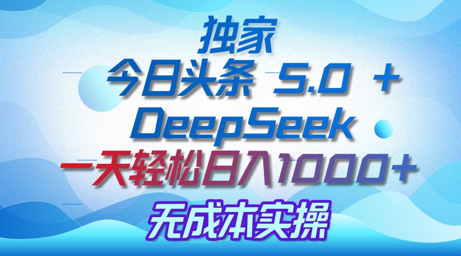 独家揭秘：今日头条 5.0 和 DeepSeek，无成本日入 1000 + 的实操秘诀燚龙网创-网创项目资源站-副业项目-创业项目-网赚项目燚龙网创