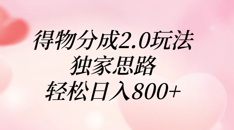 得物分成2.0玩法，独家思路，轻松日入800+燚龙网创-网创项目资源站-副业项目-创业项目-网赚项目燚龙网创