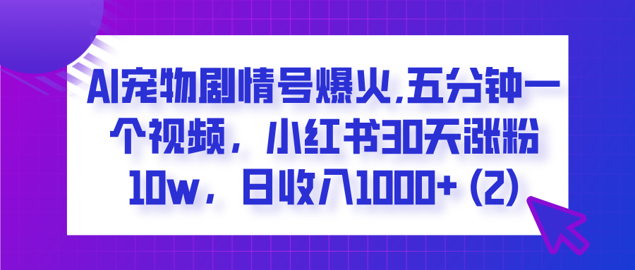 AI宠物剧情号爆火,五分钟一个视频，小红书30天涨粉10w，日收入1000+燚龙网创-网创项目资源站-副业项目-创业项目-网赚项目燚龙网创