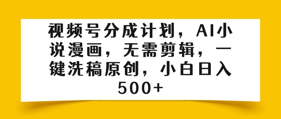 视频号分成计划，AI小说漫画，无需剪辑，一键洗稿原创，小白日入500+燚龙网创-网创项目资源站-副业项目-创业项目-网赚项目燚龙网创
