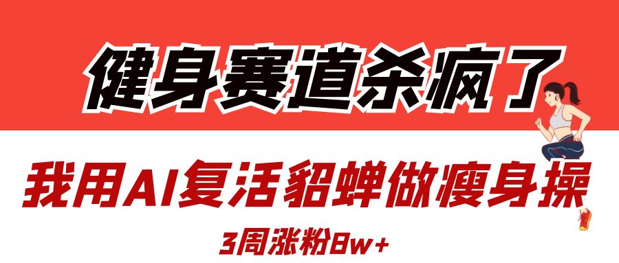 健身赛道杀疯了？我用AI复活貂蝉做瘦身操，3周涨粉8W燚龙网创-网创项目资源站-副业项目-创业项目-网赚项目燚龙网创