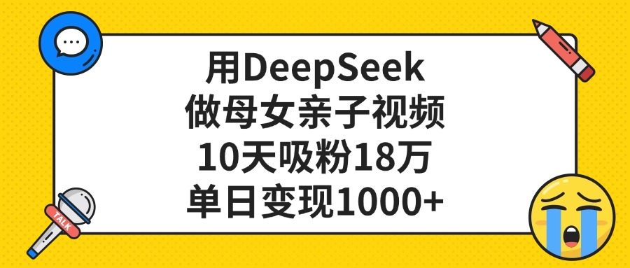 用DeepSeek做母女亲子视频，10天吸粉18万，单日变现1000+燚龙网创-网创项目资源站-副业项目-创业项目-网赚项目燚龙网创
