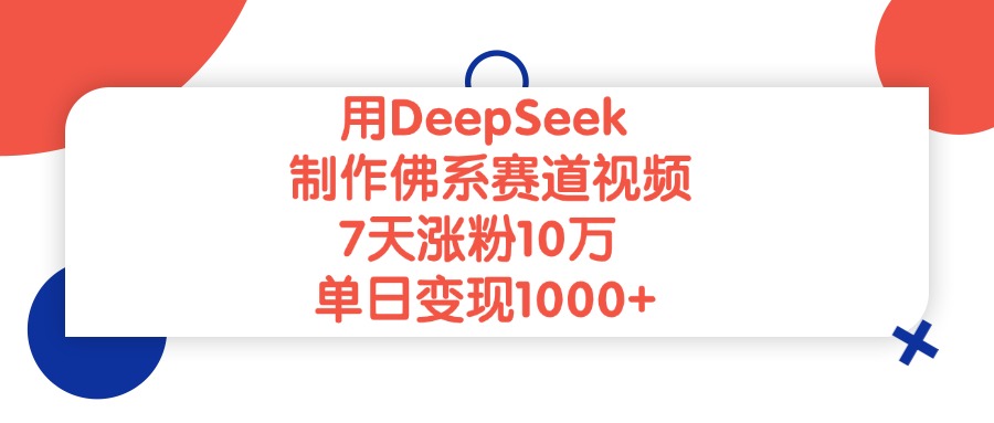 用DeepSeek制作佛系赛道视频，7天涨粉10万，单日变现1000+燚龙网创-网创项目资源站-副业项目-创业项目-网赚项目燚龙网创