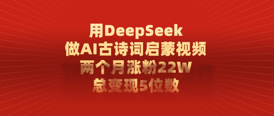 用DeepSeek制作AI古诗词启蒙视频，两个月涨粉22W，总变现5位数燚龙网创-网创项目资源站-副业项目-创业项目-网赚项目燚龙网创
