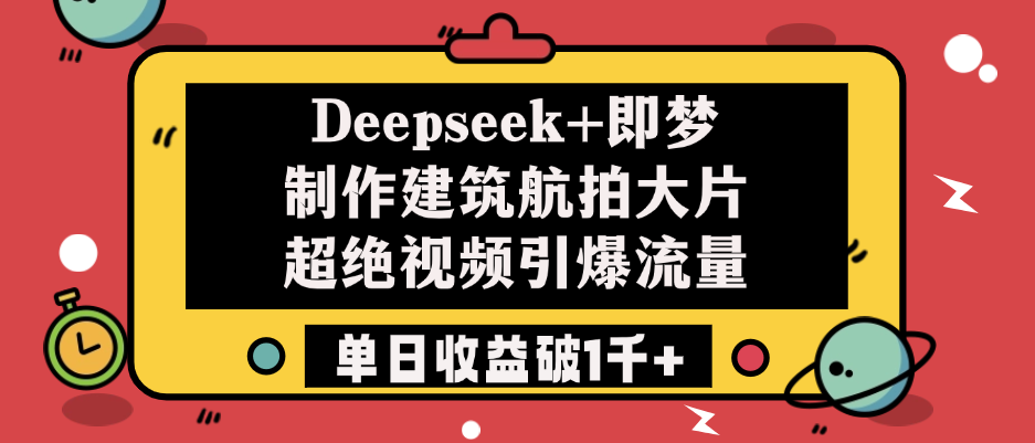 Deepseek+即梦制作建筑航拍大片，超绝视频引爆流量，单日收益破1千+燚龙网创-网创项目资源站-副业项目-创业项目-网赚项目燚龙网创