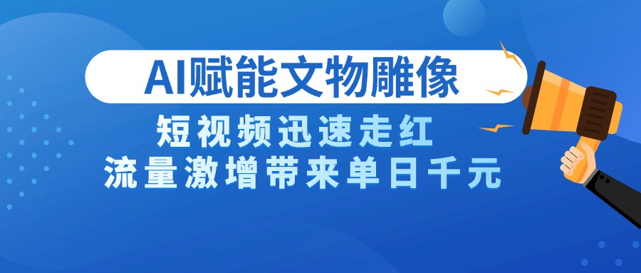 AI技术赋能文物雕像创作，短视频迅速走红，流量激增带来单日千元燚龙网创-网创项目资源站-副业项目-创业项目-网赚项目燚龙网创
