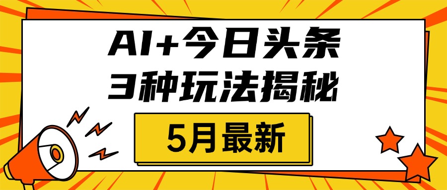 AI+今日头条三种玩法揭秘，2025年5月最新，照搬流程次日见收益燚龙网创-网创项目资源站-副业项目-创业项目-网赚项目燚龙网创