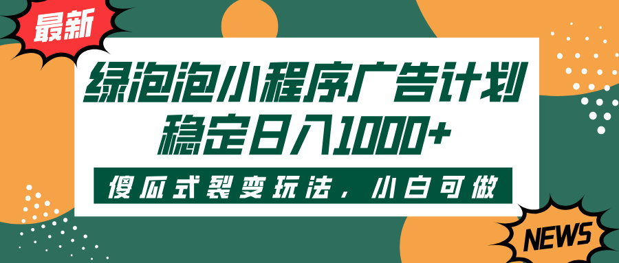 绿泡泡小程序广告计划，傻瓜式裂变玩法，稳定日入1000+燚龙网创-网创项目资源站-副业项目-创业项目-网赚项目燚龙网创