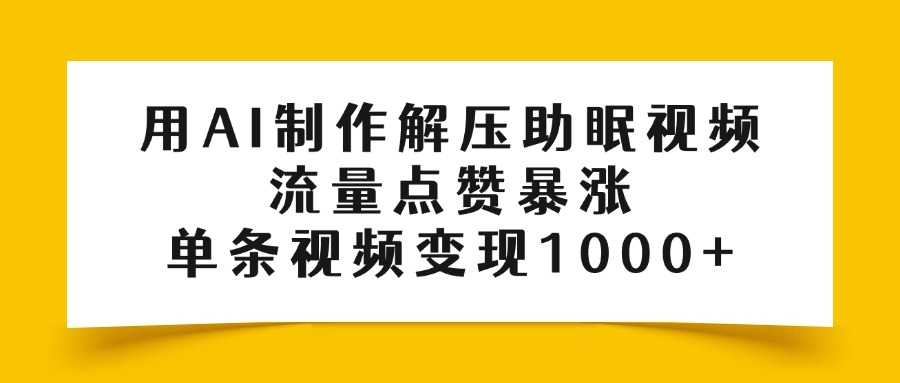 用AI制作解压助眠视频，流量点赞暴涨，单条视频变现1000+燚龙网创-网创项目资源站-副业项目-创业项目-网赚项目燚龙网创