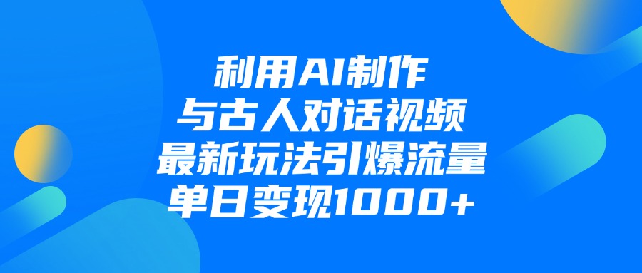 利用AI制作与古人对话的视频，最新玩法引爆流量，单日变现1000+燚龙网创-网创项目资源站-副业项目-创业项目-网赚项目燚龙网创