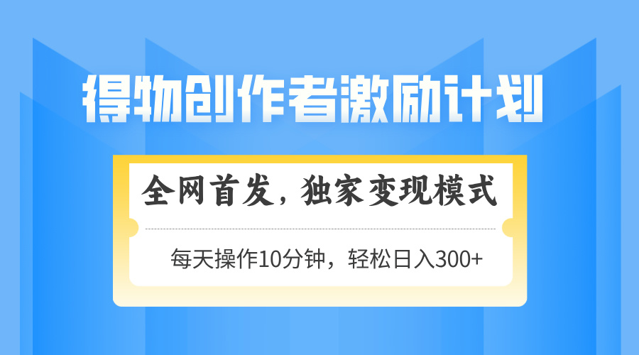 得物创作者激励，独家变现模式，轻松上手，日入3张+ 可矩阵、可放大燚龙网创-网创项目资源站-副业项目-创业项目-网赚项目燚龙网创