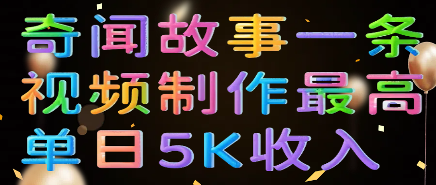 奇闻故事一条视频制作最高单日5K收入燚龙网创-网创项目资源站-副业项目-创业项目-网赚项目燚龙网创