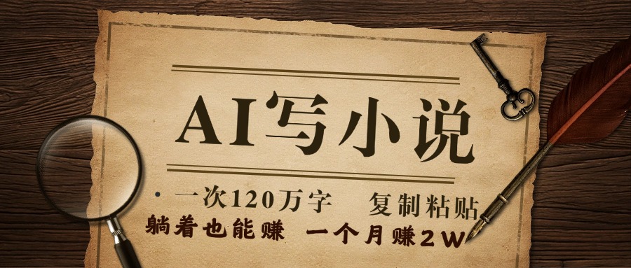 用AI写小说，一次120万字，只要会复制粘贴，一月躺赚2W+燚龙网创-网创项目资源站-副业项目-创业项目-网赚项目燚龙网创