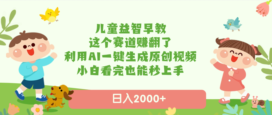 儿童益智早教，这个赛道赚翻了，利用AI一键生成原创视频，日入2000+，小白看完也能秒上手燚龙网创-网创项目资源站-副业项目-创业项目-网赚项目燚龙网创