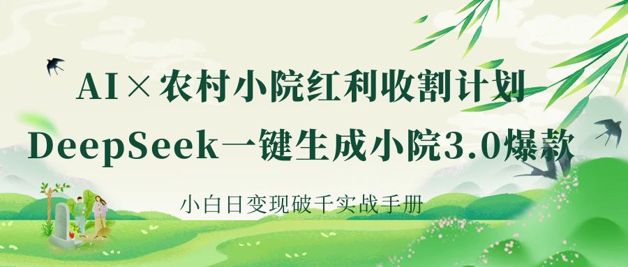 《AI×农村小院红利收割：DeepSeek一键生成小院3.0爆款，小白日变现破千实战手册》燚龙网创-网创项目资源站-副业项目-创业项目-网赚项目燚龙网创