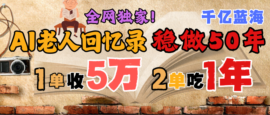AI帮老人写回忆录，可以稳做50年的蓝海千亿赛道，一月收5万，2单吃一年，爆发能做百万，永远的朝阳赛道燚龙网创-网创项目资源站-副业项目-创业项目-网赚项目燚龙网创