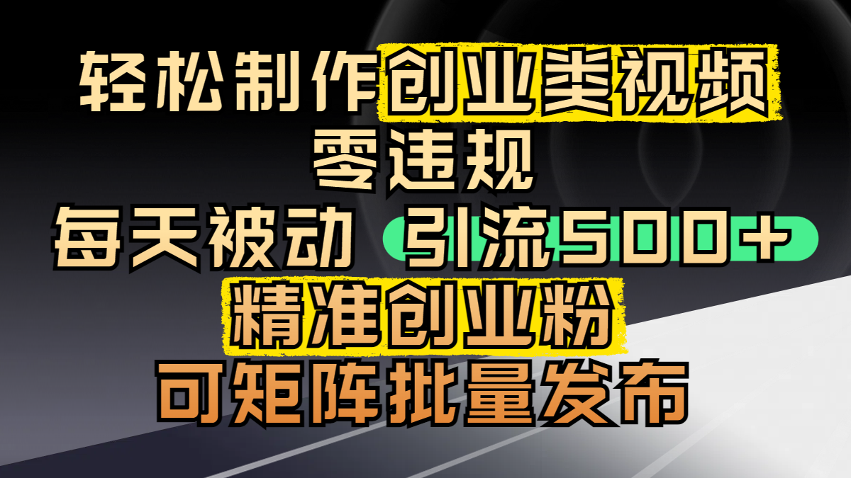 轻松制作创业类视频，零违规，每天被动引流 500 + 精准创业粉，可矩阵批量发布燚龙网创-网创项目资源站-副业项目-创业项目-网赚项目燚龙网创