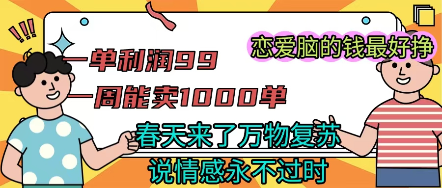 《一单利润99 一周能出1000单，春天来了，万物复苏，恋爱脑的钱最好赚》燚龙网创-网创项目资源站-副业项目-创业项目-网赚项目燚龙网创