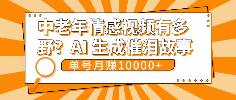 中老年情感视频有多野？AI 生成催泪故事，单号月变现10000+燚龙网创-网创项目资源站-副业项目-创业项目-网赚项目燚龙网创