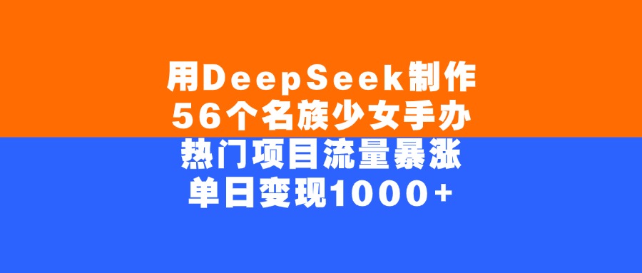用DeepSeek制作56个名族少女手办，热门项目流量暴涨，单日变现1000+燚龙网创-网创项目资源站-副业项目-创业项目-网赚项目燚龙网创