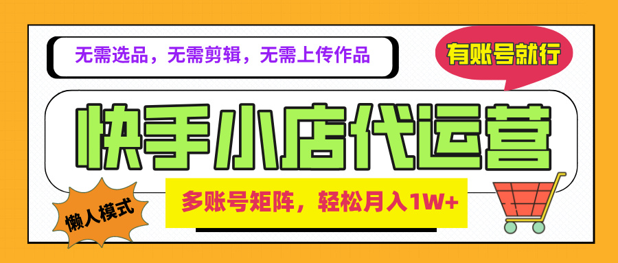 2025年快手小店代运营新玩法，懒人托管模式，你提供账号，我们负责运营，多账号矩阵，轻松月入1W+燚龙网创-网创项目资源站-副业项目-创业项目-网赚项目燚龙网创