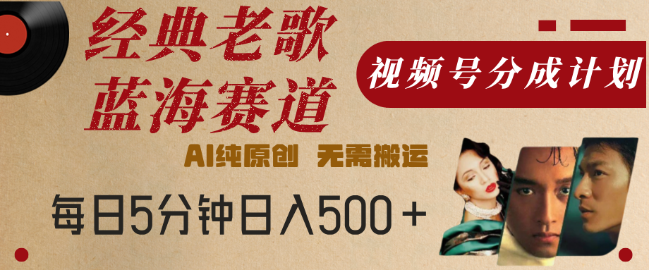 最新经典老歌赛道，视频号分成计划，收益拿到手软，AI纯原创，无需搬运，每天5分钟，单号日入500+燚龙网创-网创项目资源站-副业项目-创业项目-网赚项目燚龙网创