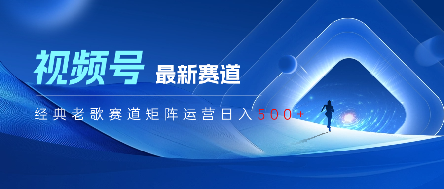 视频号最新经典老歌赛道矩阵运营日入500+燚龙网创-网创项目资源站-副业项目-创业项目-网赚项目燚龙网创