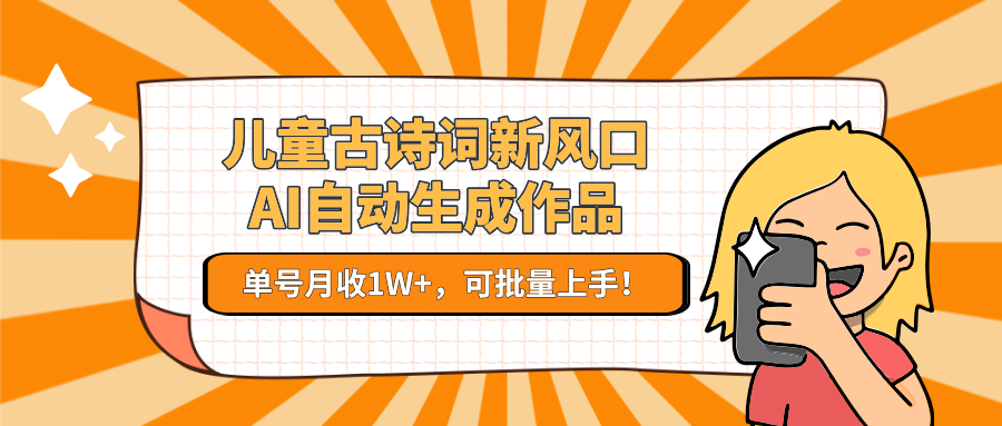 亲测儿童古诗词新风口！AI自动生成作品，单号月收1W+，可批量上手！燚龙网创-网创项目资源站-副业项目-创业项目-网赚项目燚龙网创