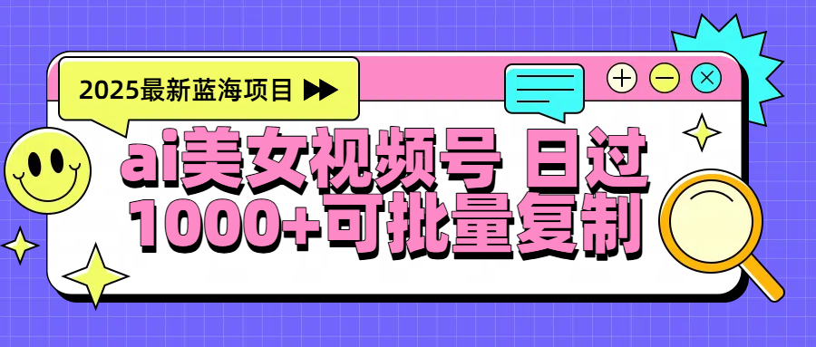 2025年最新蓝海项目 ai美女视频号 日入1000＋ 可批量复制燚龙网创-网创项目资源站-副业项目-创业项目-网赚项目燚龙网创