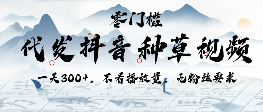 代发抖音种草视频，一天300+，不看播放量，无粉丝要求燚龙网创-网创项目资源站-副业项目-创业项目-网赚项目燚龙网创