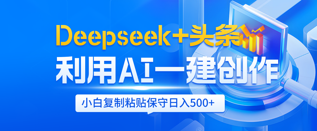 Deepseek+头条   利用AI辅助一键创作文章，小白轻松上手，只需复制粘贴保守日入500+燚龙网创-网创项目资源站-副业项目-创业项目-网赚项目燚龙网创