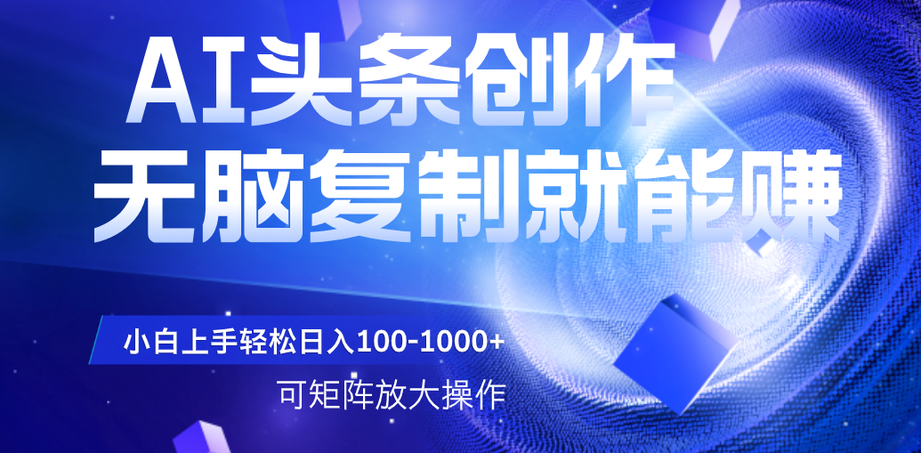 AI头条文章创作，无脑复制粘贴就能赚，小白轻松上手稳定日入100-1000+   可矩阵操作燚龙网创-网创项目资源站-副业项目-创业项目-网赚项目燚龙网创
