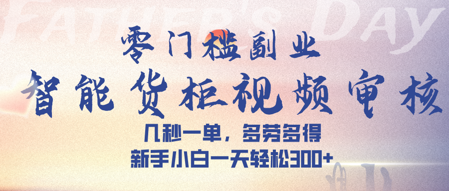 智能货柜视频审核，几秒一单，多劳多得，新手小白一天轻松 300➕燚龙网创-网创项目资源站-副业项目-创业项目-网赚项目燚龙网创