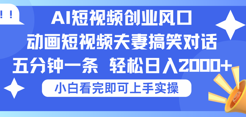 2025Ai短视频创业风口！夫妻搞笑对话，动画短视频五分钟做一条，可矩阵操作，轻松日入 2000+燚龙网创-网创项目资源站-副业项目-创业项目-网赚项目燚龙网创