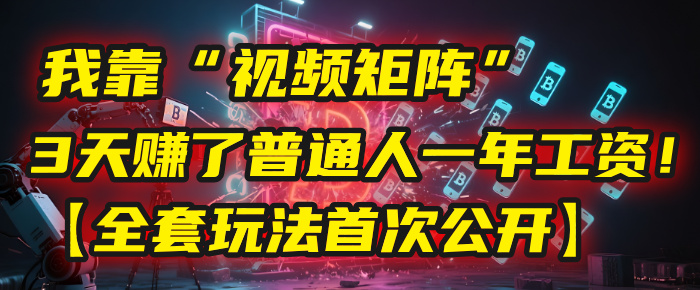 我靠“视频矩阵”，3天赚了普通人一年工资！【全套玩法首次公开】燚龙网创-网创项目资源站-副业项目-创业项目-网赚项目燚龙网创