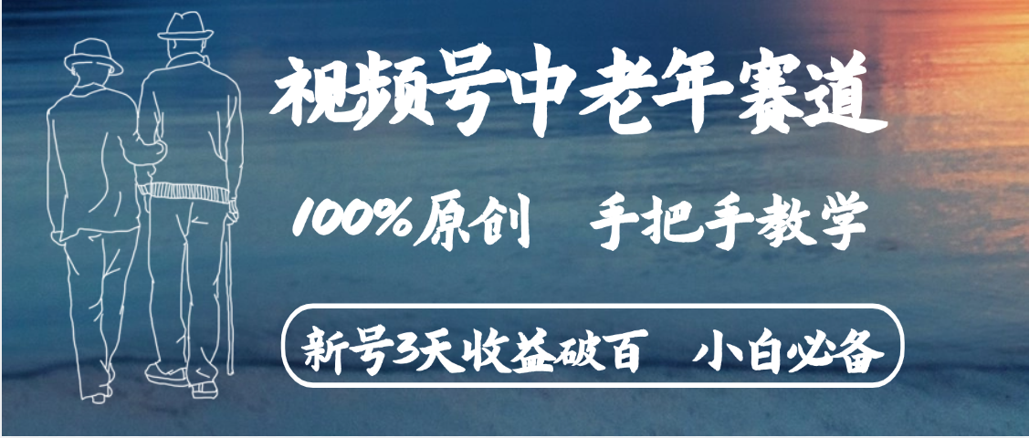 视频号中老年赛道 情感赛道100%原创 手把手教学 新号3天收益破百 小白必备燚龙网创-网创项目资源站-副业项目-创业项目-网赚项目燚龙网创