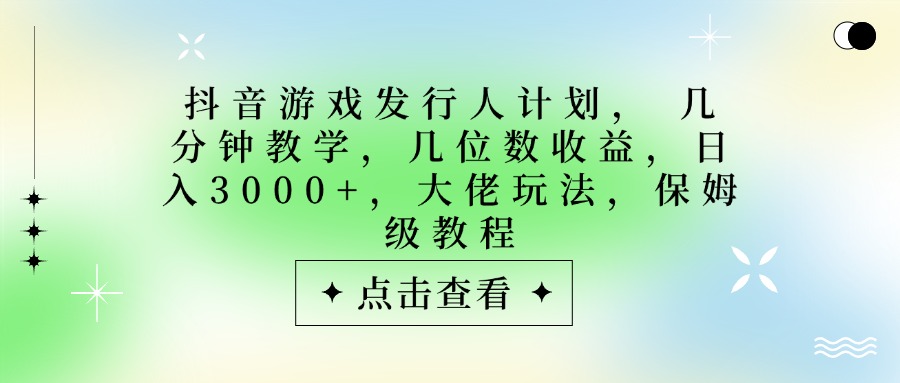 抖音游戏发行人计划，大佬玩法，保姆级教程， 几分钟教学，几位数收益，日入3000+燚龙网创-网创项目资源站-副业项目-创业项目-网赚项目燚龙网创